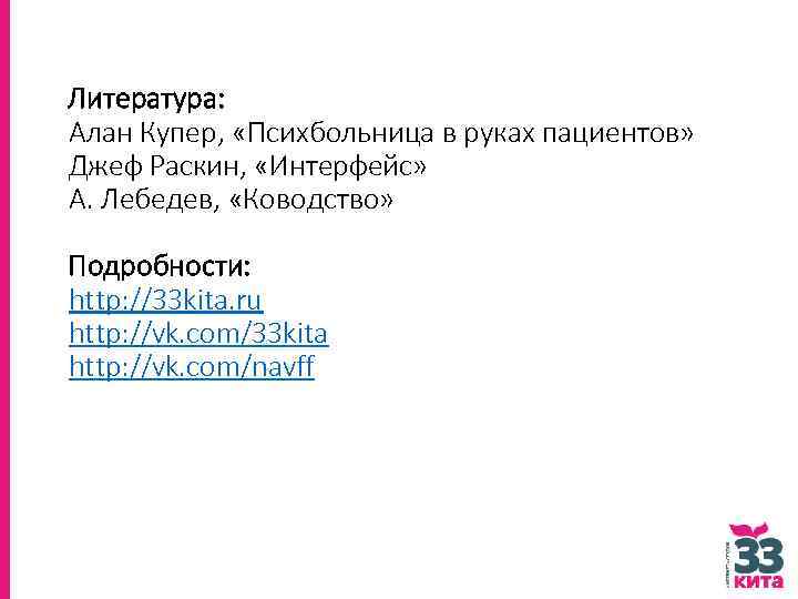 Литература: Алан Купер, «Психбольница в руках пациентов» Джеф Раскин, «Интерфейс» А. Лебедев, «Ководство» Подробности: