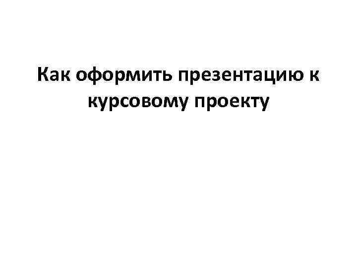 Как оформить презентацию к курсовому проекту 