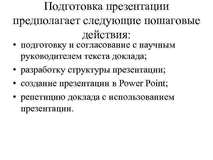 Подготовка презентации предполагает следующие пошаговые действия: • подготовку и согласование с научным руководителем текста