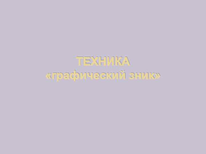 ТЕХНИКА «графический зник» 