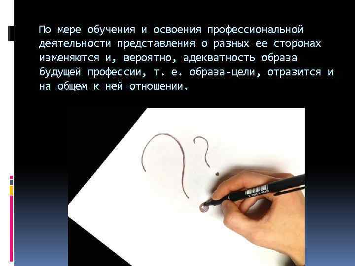 По мере обучения и освоения профессиональной деятельности представления о разных ее сторонах изменяются и,