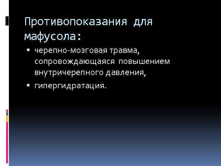 Противопоказания для мафусола: черепно-мозговая травма, сопровождающаяся повышением внутричерепного давления, гипергидратация. 