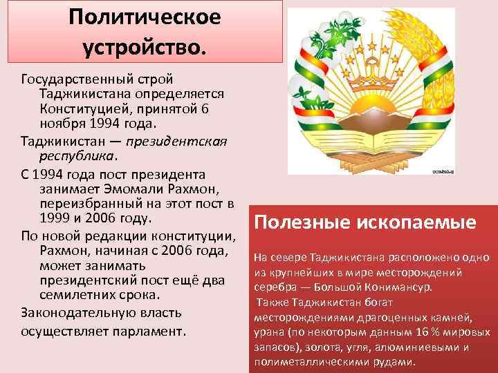Политическое устройство. Государственный строй Таджикистана определяется Конституцией, принятой 6 ноября 1994 года. Таджикистан —