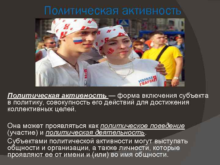 Политическая активность — форма включения субъекта в политику, совокупность его действий для достижения коллективных