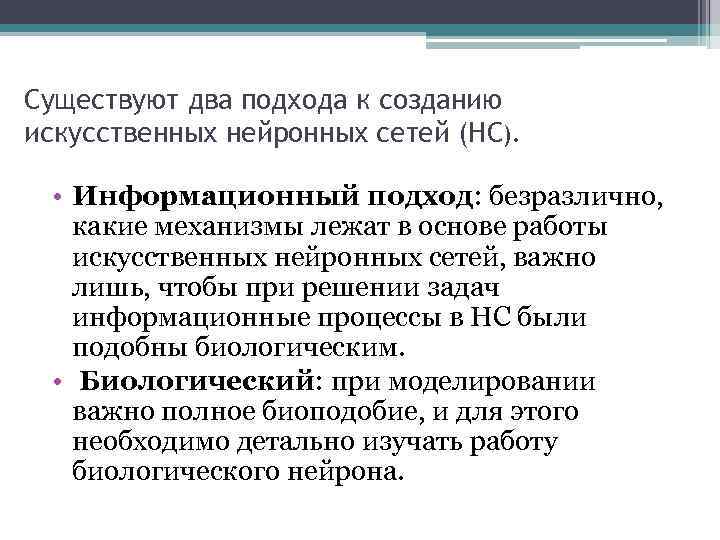 Существуют два подхода к созданию искусственных нейронных сетей (НС). • Информационный подход: безразлично, какие