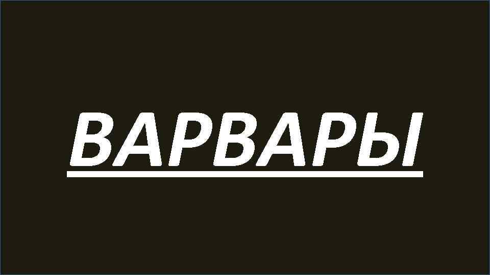 ВАРВАРЫ 
