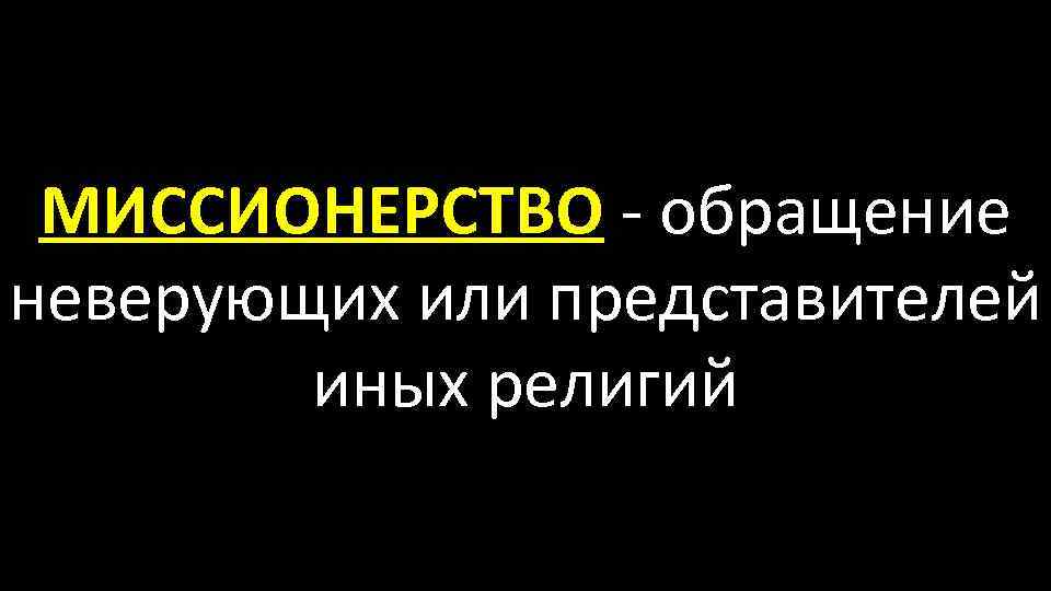 МИССИОНЕРСТВО - обращение неверующих или представителей иных религий 