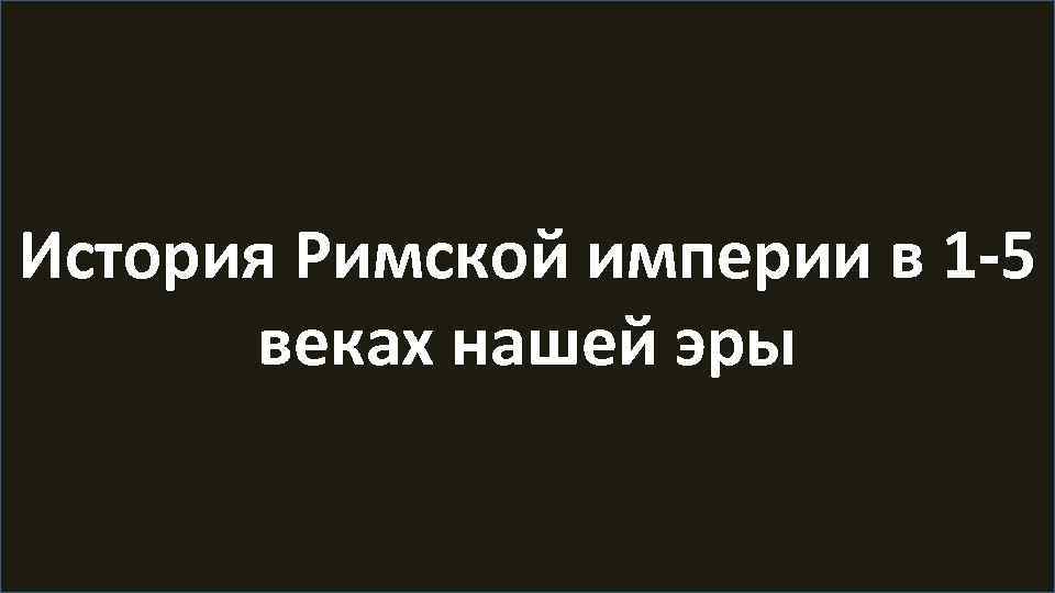 История Римской империи в 1 -5 веках нашей эры 