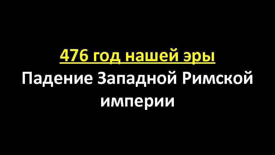 476 год нашей эры Падение Западной Римской империи 