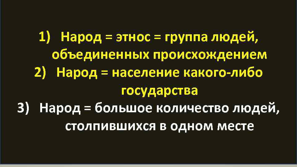 1) Народ = этнос = группа людей, объединенных происхождением 2) Народ = население какого-либо