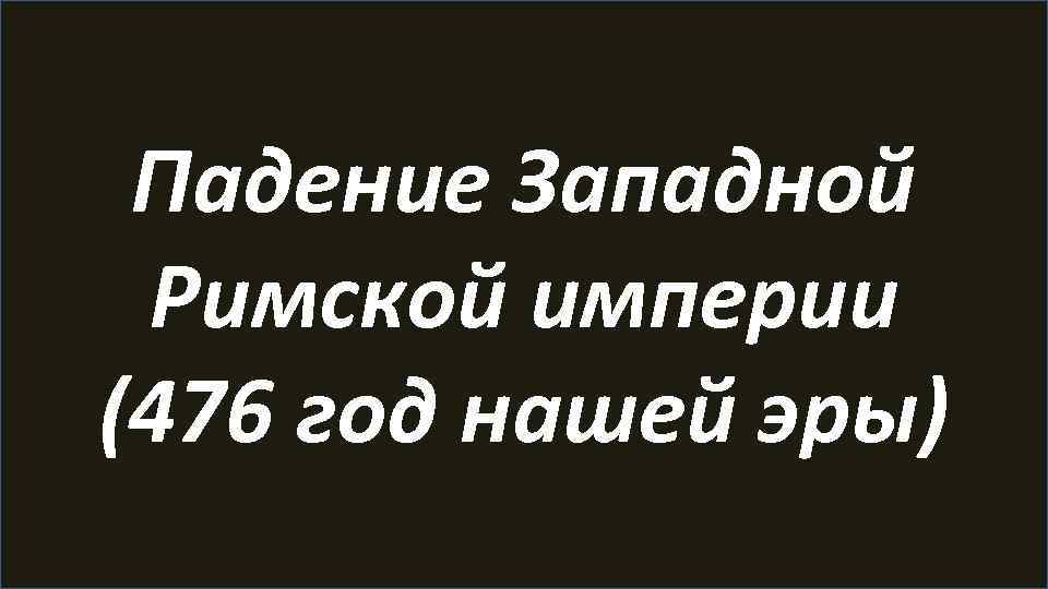 Падение Западной Римской империи (476 год нашей эры) 