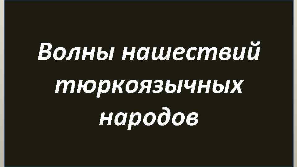 Волны нашествий тюркоязычных народов 