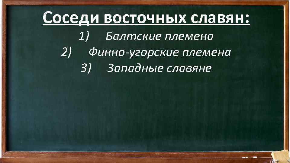 Соседи восточных славян: 1) Балтские племена 2) Финно-угорские племена 3) Западные славяне 