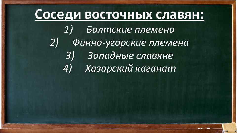 Соседи восточных славян: 1) Балтские племена 2) Финно-угорские племена 3) Западные славяне 4) Хазарский