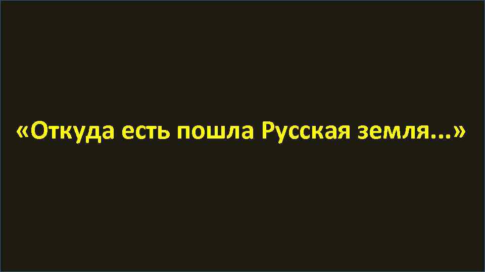  «Откуда есть пошла Русская земля. . . » 