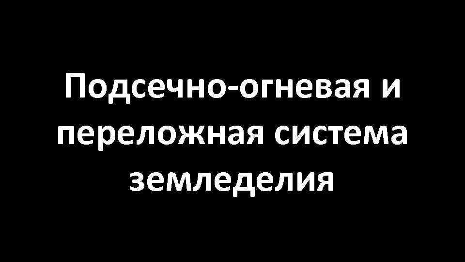 Подсечно-огневая и переложная система земледелия 