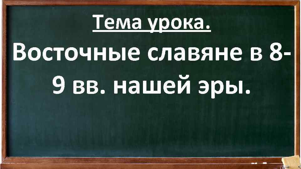 Тема урока. Восточные славяне в 89 вв. нашей эры. 