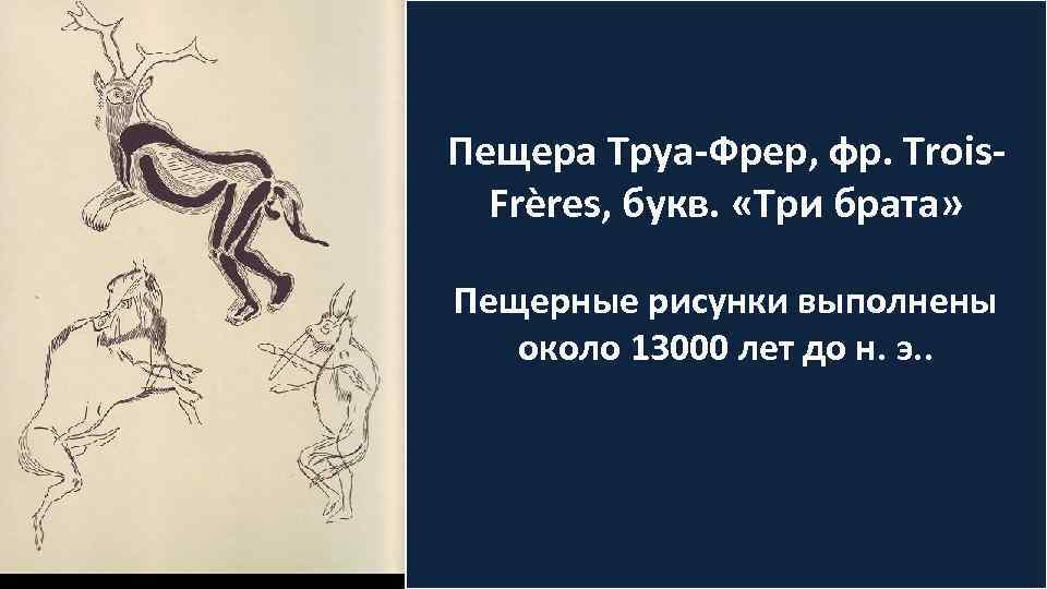 Пещера Труа-Фрер, фр. Trois. Frères, букв. «Три брата» Пещерные рисунки выполнены около 13000 лет