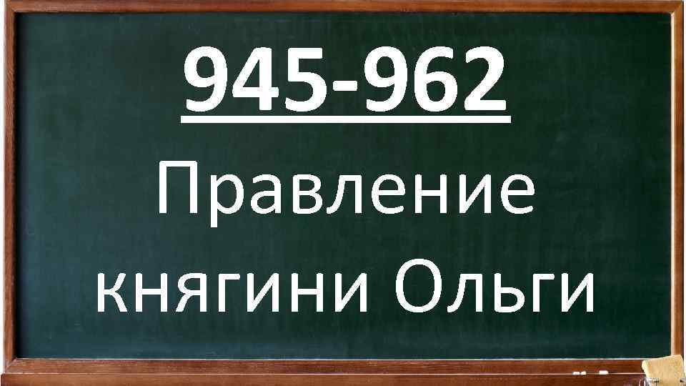 945 -962 Правление княгини Ольги 