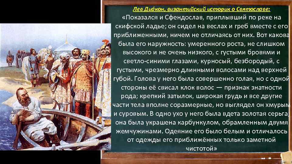 Лев Диа кон, византийский историк о Святославе: «Показался и Сфендослав, приплывший по реке на