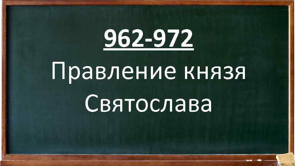 962 -972 Правление князя Святослава 