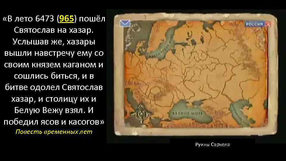  «В лето 6473 (965) пошёл Святослав на хазар. Услышав же, хазары вышли навстречу