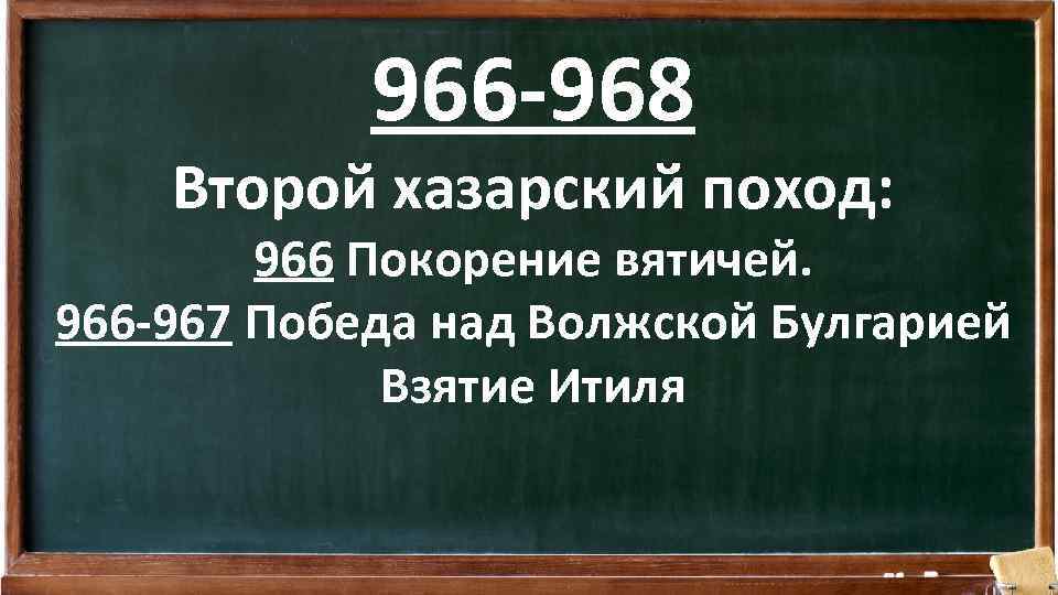 966 -968 Второй хазарский поход: 966 Покорение вятичей. 966 -967 Победа над Волжской Булгарией