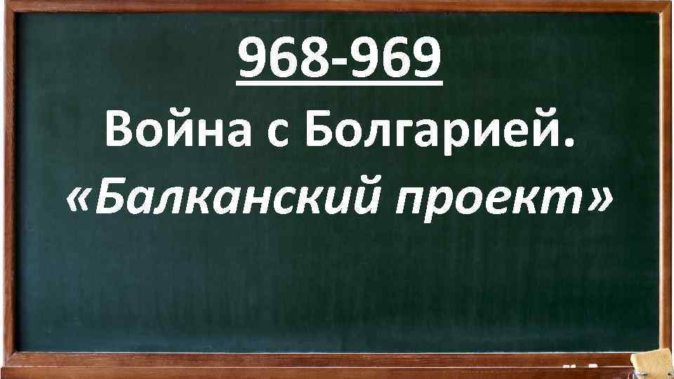 968 -969 Война с Болгарией. «Балканский проект» 