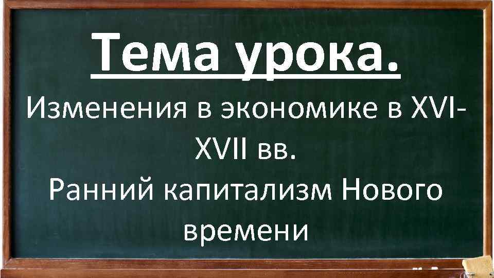 Тема урока. Изменения в экономике в XVIXVII вв. Ранний капитализм Нового времени 