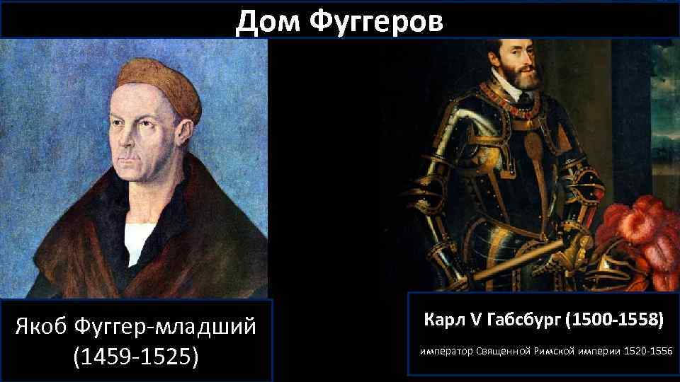 Дом Фуггеров Якоб Фуггер-младший (1459 -1525) Карл V Габсбург (1500 -1558) император Священной Римской