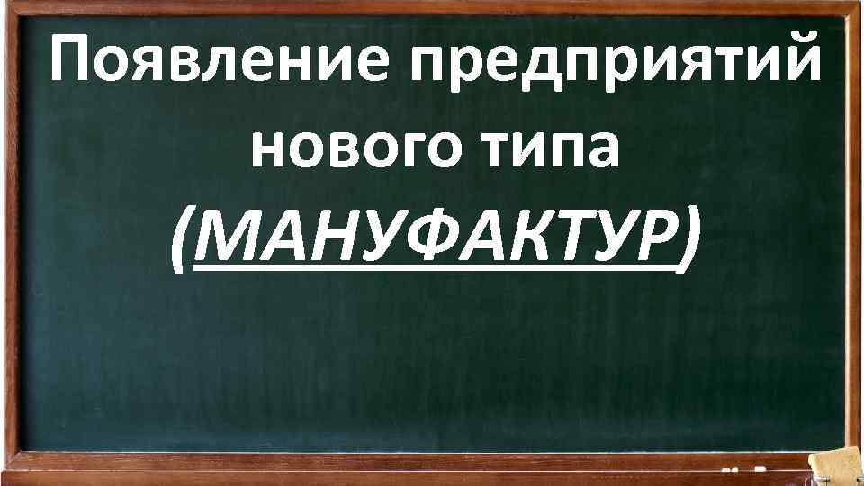 Появление предприятий нового типа (МАНУФАКТУР) 