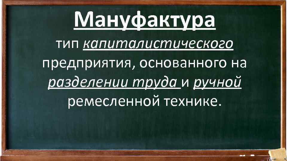 Мануфактура тип капиталистического предприятия, основанного на разделении труда и ручной ремесленной технике. 