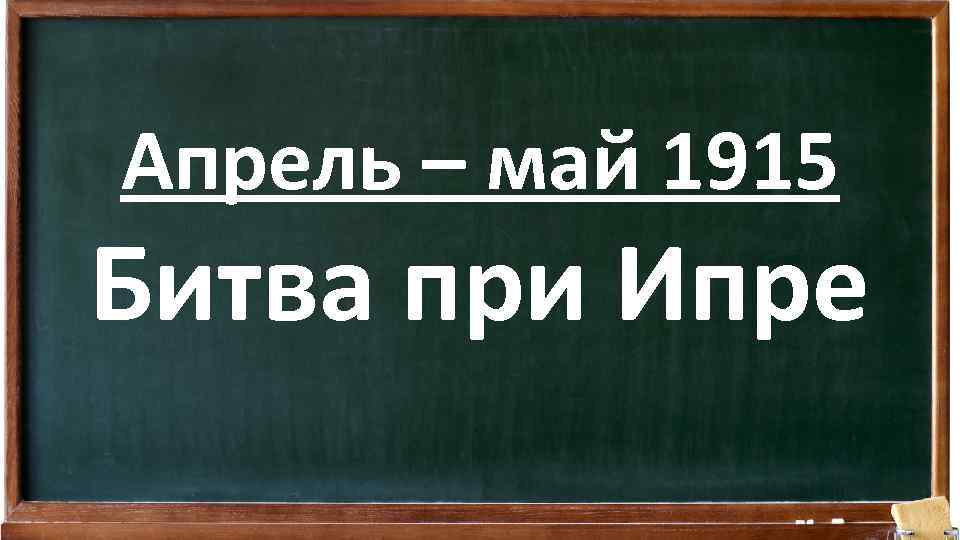 Апрель – май 1915 Битва при Ипре 