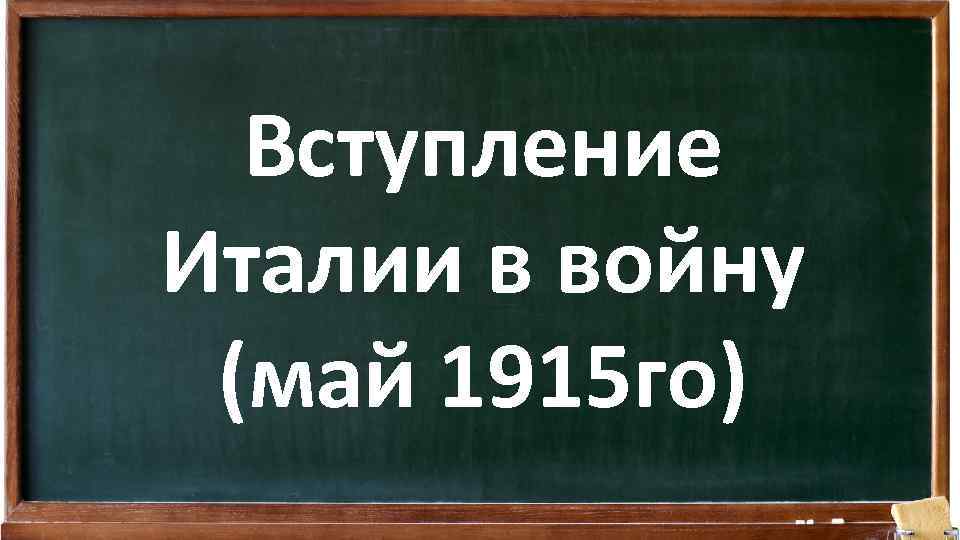 Вступление Италии в войну (май 1915 го) 