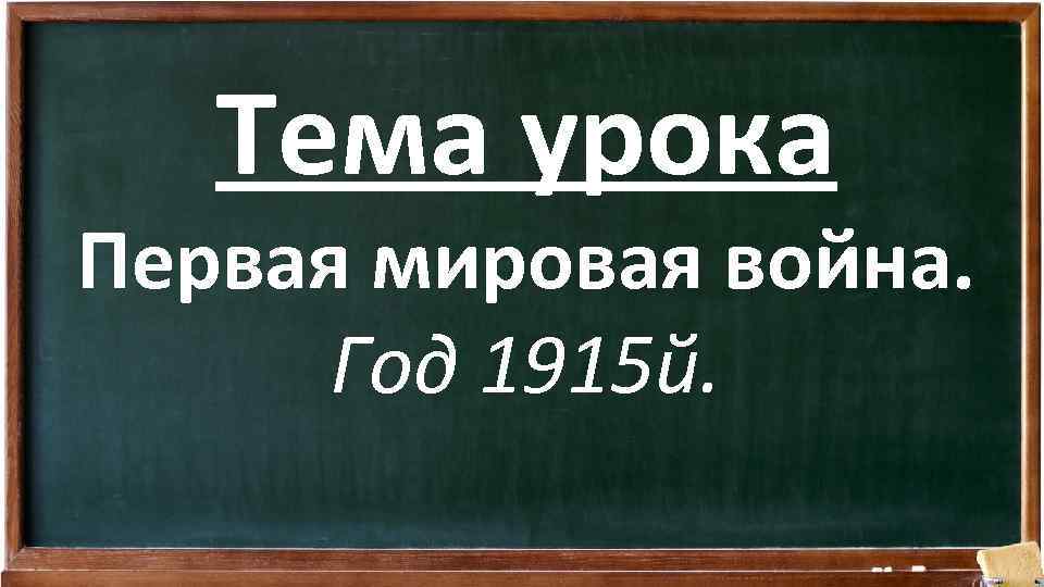 Тема урока Первая мировая война. Год 1915 й. 