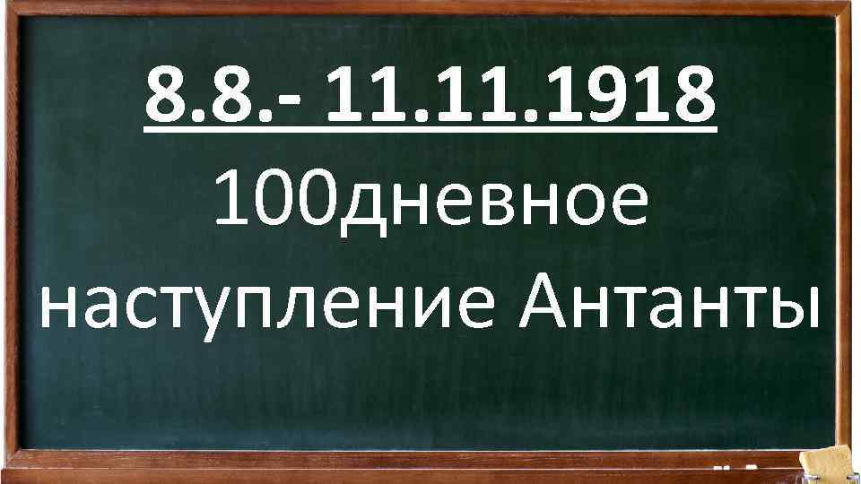 8. 8. - 11. 1918 100 дневное наступление Антанты 