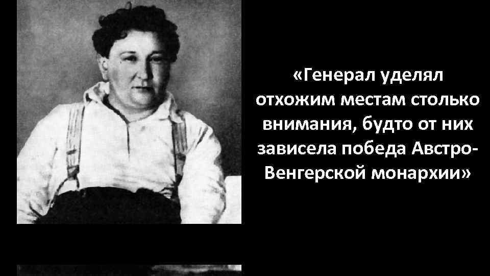  «Генерал уделял отхожим местам столько внимания, будто от них зависела победа Австро. Венгерской