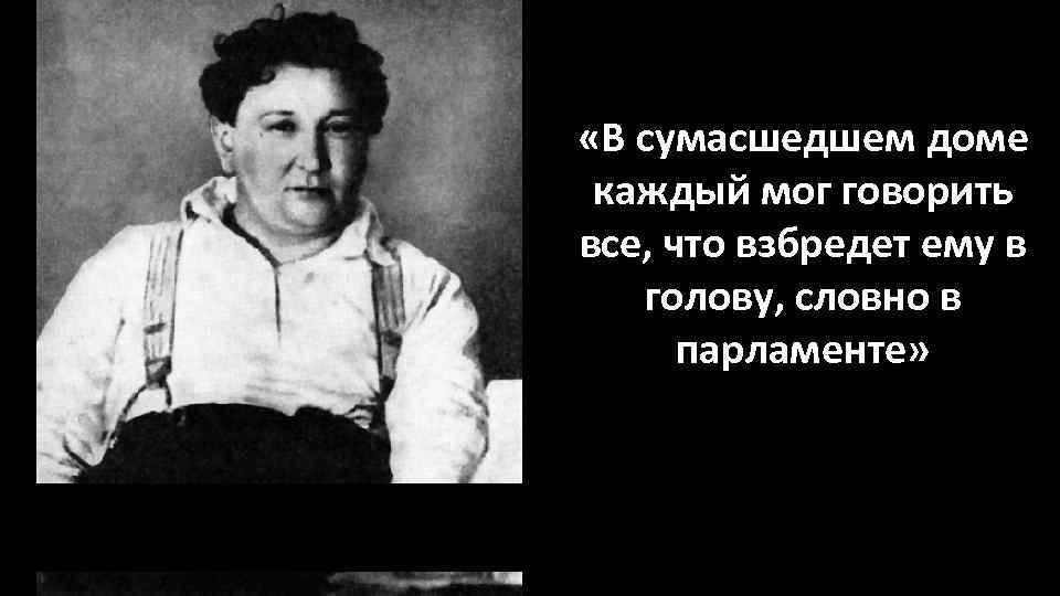  «В сумасшедшем доме каждый мог говорить все, что взбредет ему в голову, словно