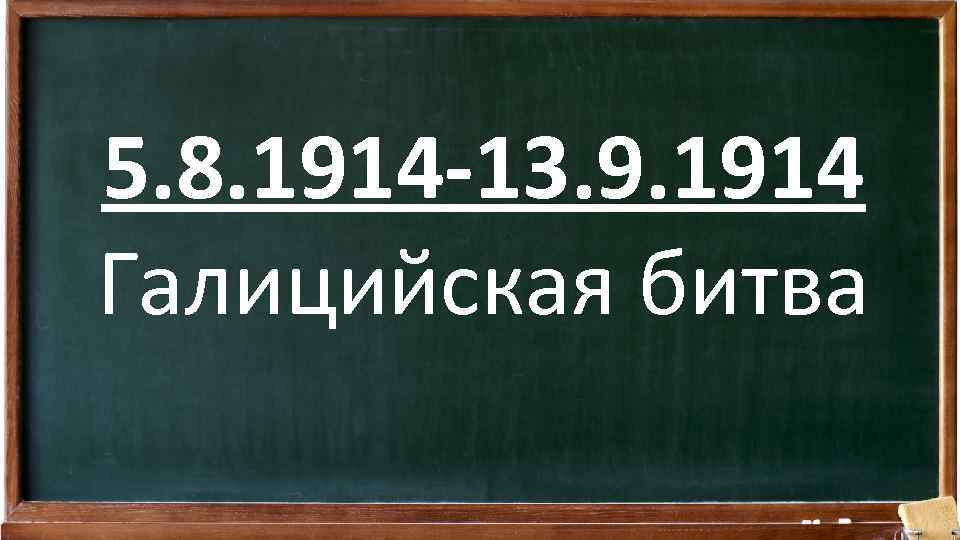 5. 8. 1914 -13. 9. 1914 Галицийская битва 