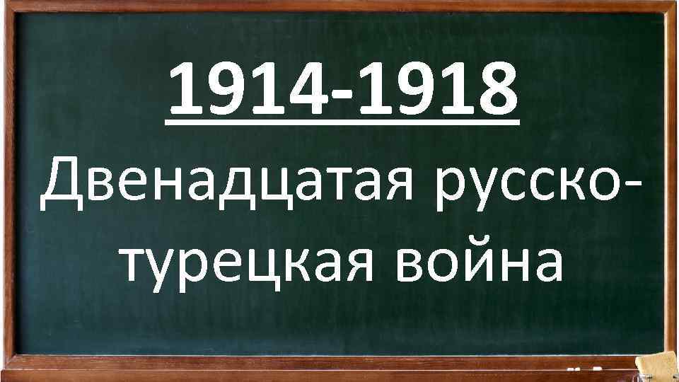 1914 -1918 Двенадцатая русскотурецкая война 