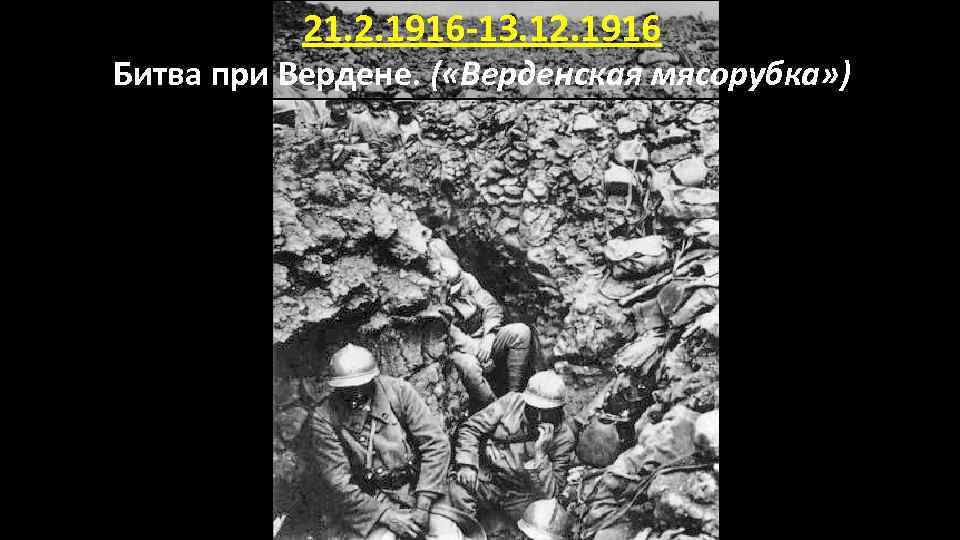 21. 2. 1916 -13. 12. 1916 Битва при Вердене. ( «Верденская мясорубка» ) 