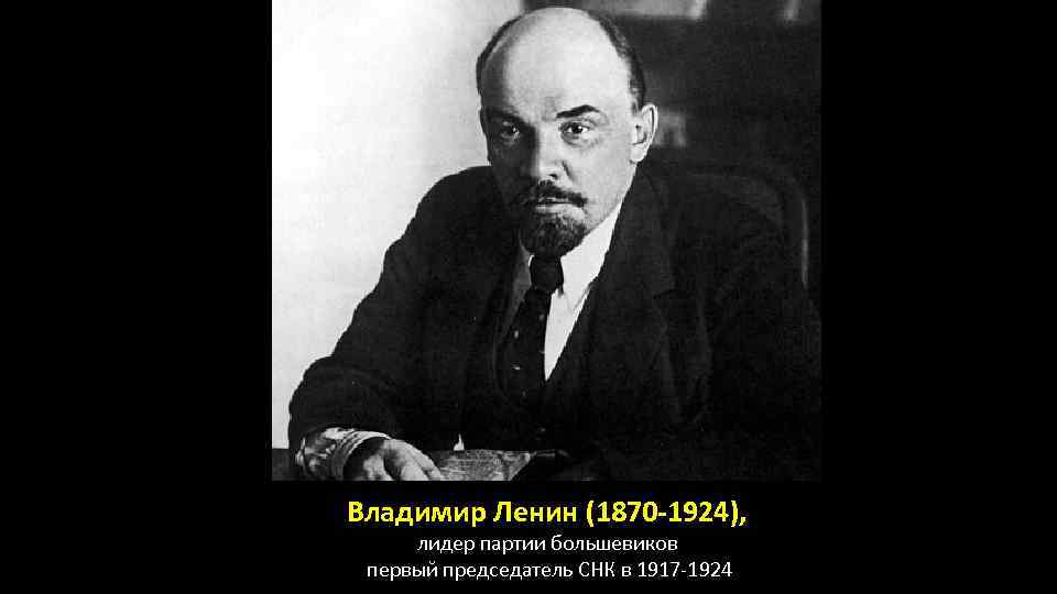 Владимир Ленин (1870 -1924), лидер партии большевиков первый председатель СНК в 1917 -1924 