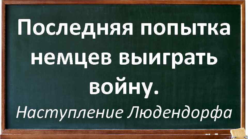 Последняя попытка немцев выиграть войну. Наступление Людендорфа 