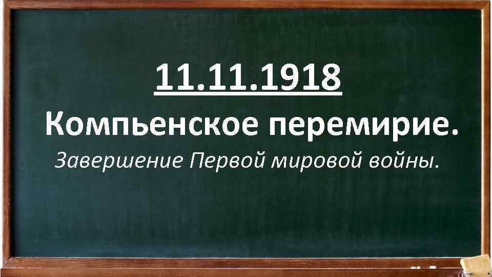 11. 1918 Компьенское перемирие. Завершение Первой мировой войны. 