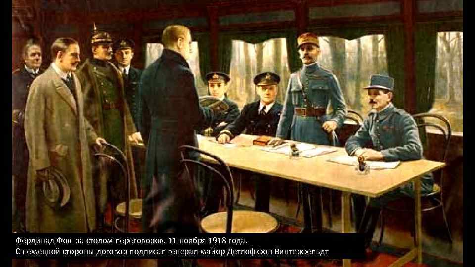 Фердинад Фош за столом переговоров. 11 ноября 1918 года. С немецкой стороны договор подписал