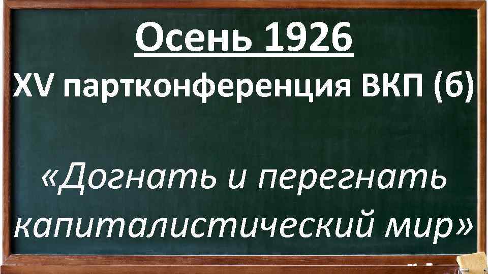 Осень 1926 XV партконференция ВКП (б) «Догнать и перегнать капиталистический мир» 