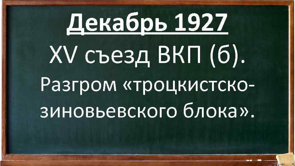 Декабрь 1927 XV съезд ВКП (б). Разгром «троцкистскозиновьевского блока» . 