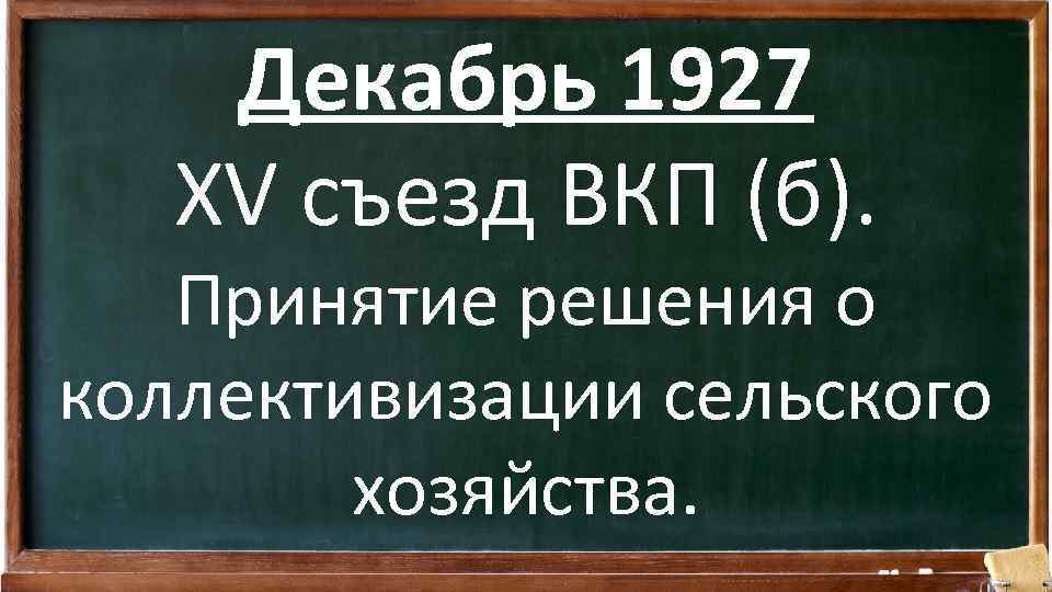 Декабрь 1927 XV съезд ВКП (б). Принятие решения о коллективизации сельского хозяйства. 