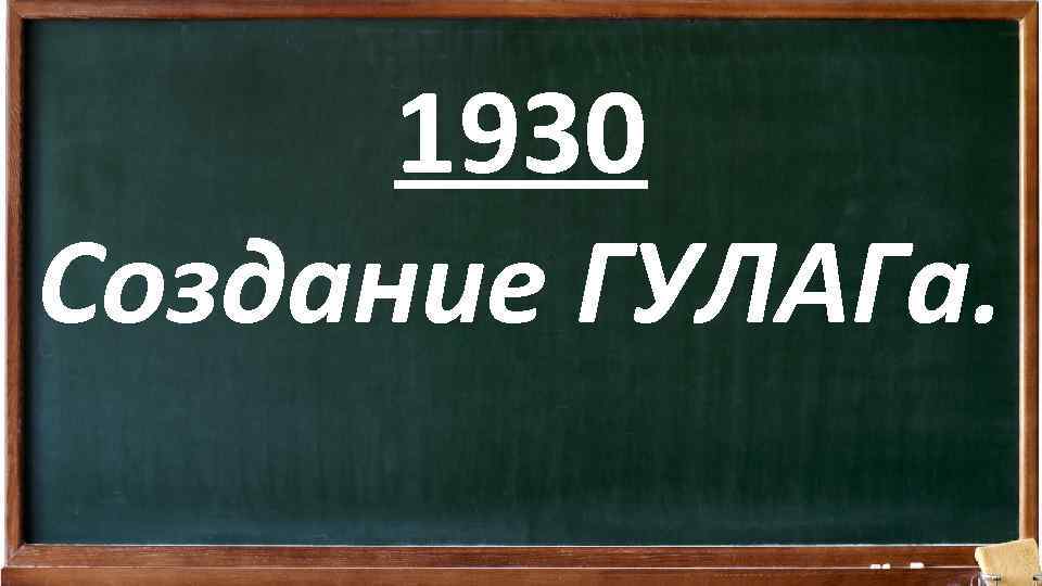 1930 Создание ГУЛАГа. 