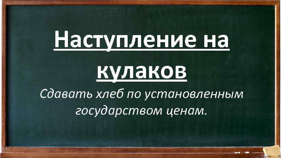 Наступление на кулаков Сдавать хлеб по установленным государством ценам. 